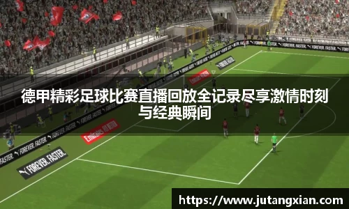德甲精彩足球比赛直播回放全记录尽享激情时刻与经典瞬间